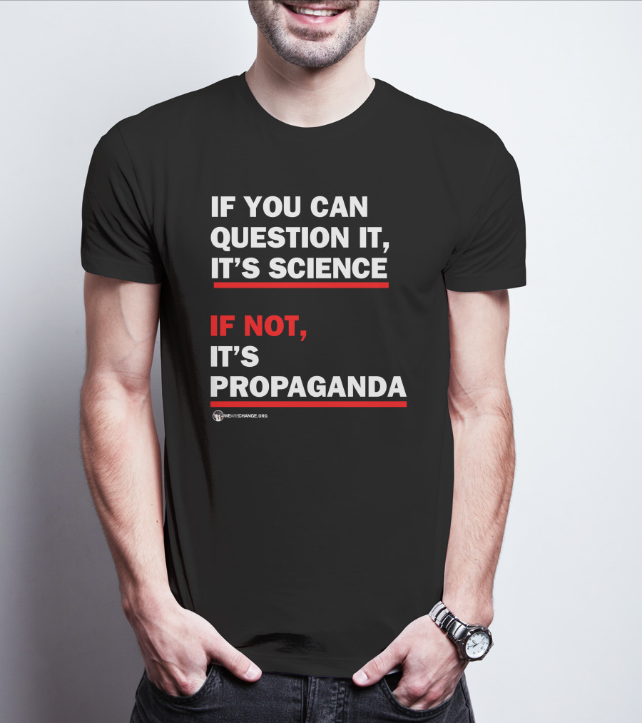 If You Can Question It It's Science If Not It's Propaganda WeAreChange.org T-Shirt