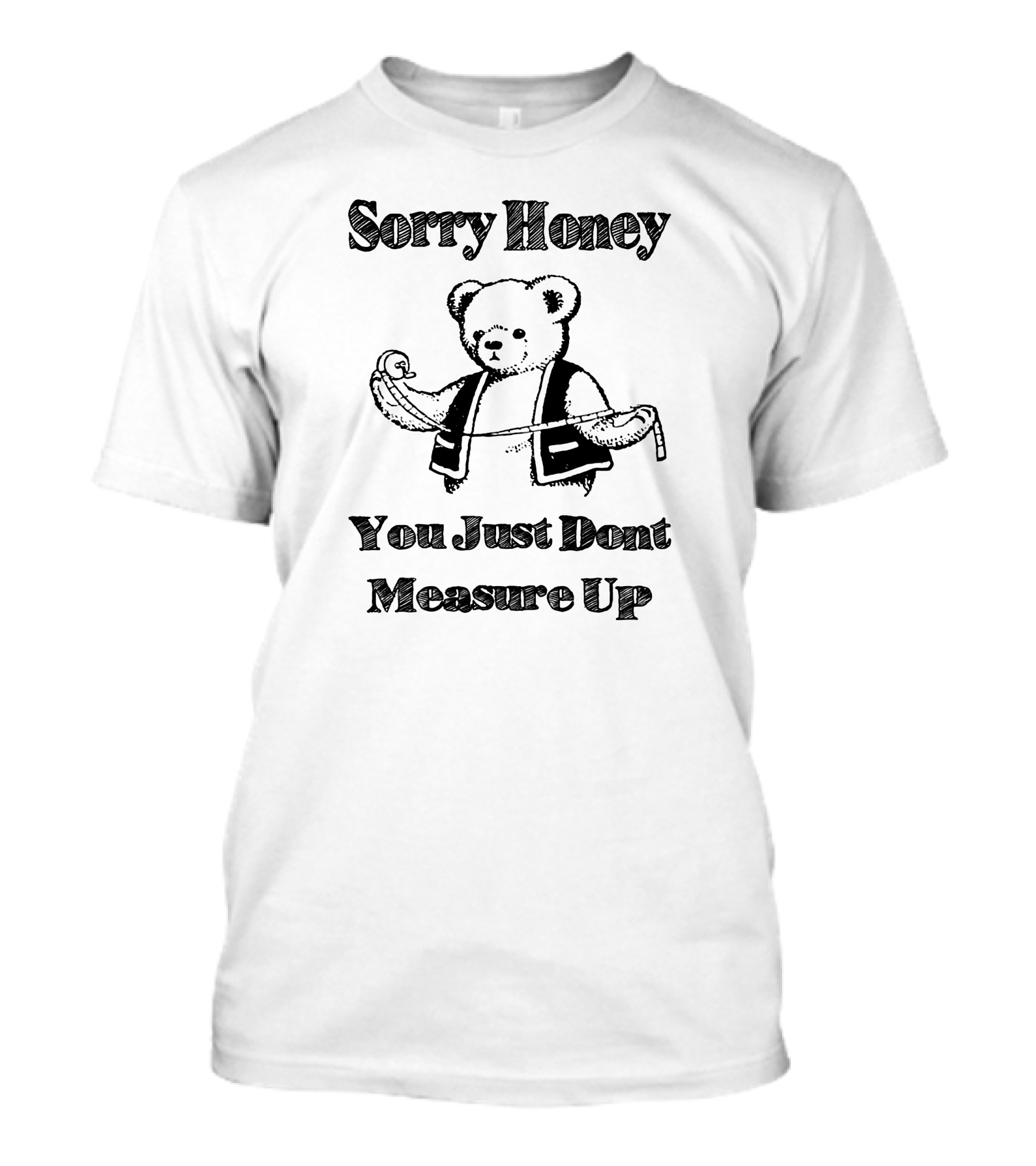 Sorry Honey You Just Dont Measure Up Bear With Measuring Tape T-Shirt