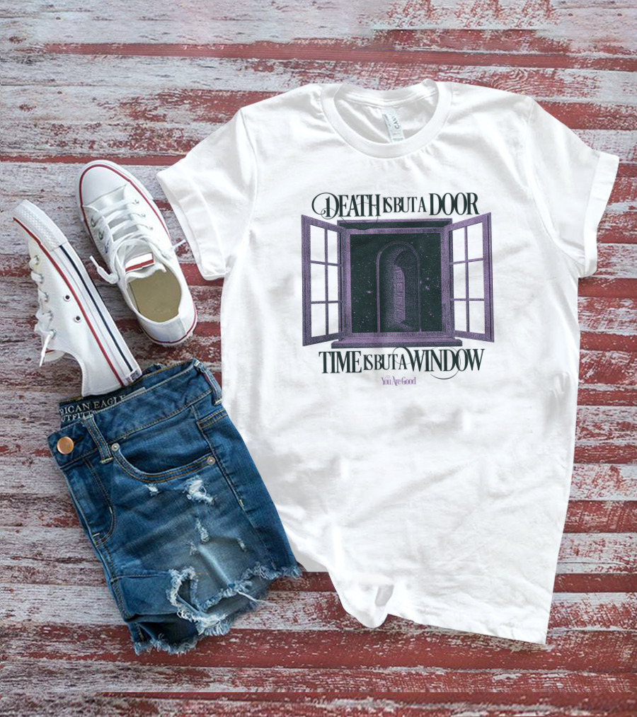 DEATH IS BUT A DOOR TIME IS BUT A WINDOW YOU'RE GOOD T-Shirt