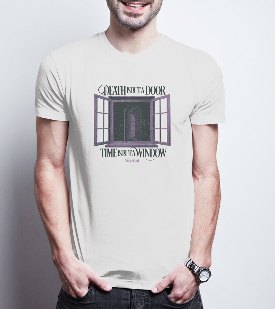 DEATH IS BUT A DOOR TIME IS BUT A WINDOW YOU'RE GOOD T-Shirt