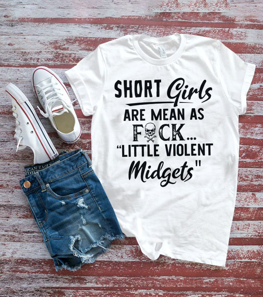 Short Girls Are Mean As Fck Little Violent Midgets T-Shirt