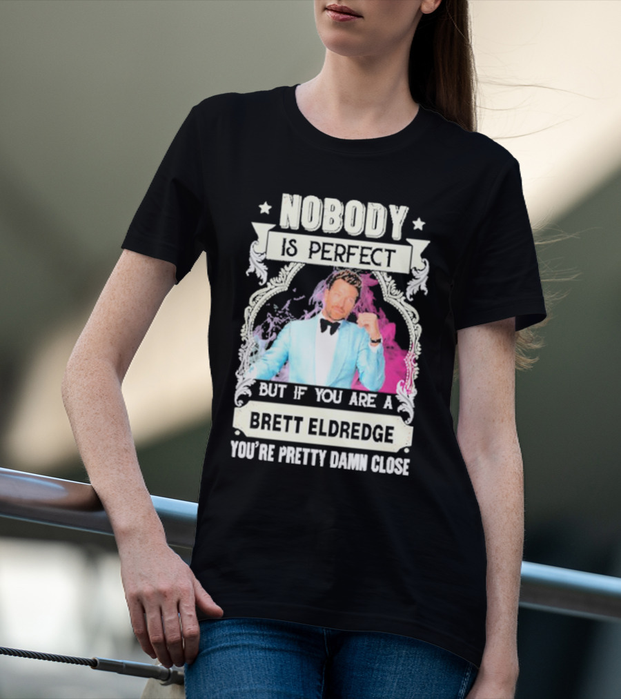 Nobody Is Perfect But If You Are A Brett Eldredge You're Pretty Damn Close T-Shirt