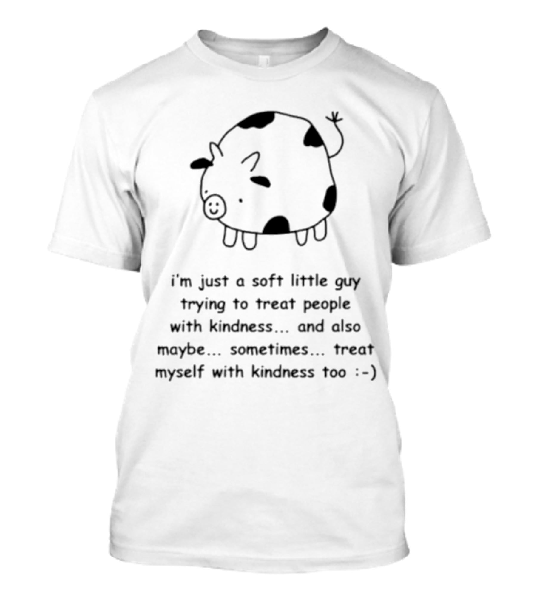 I’m Just A Soft Little Guy Trying To Treat People With Kindness And Also Maybe Treat Myself Too :-) T-Shirt