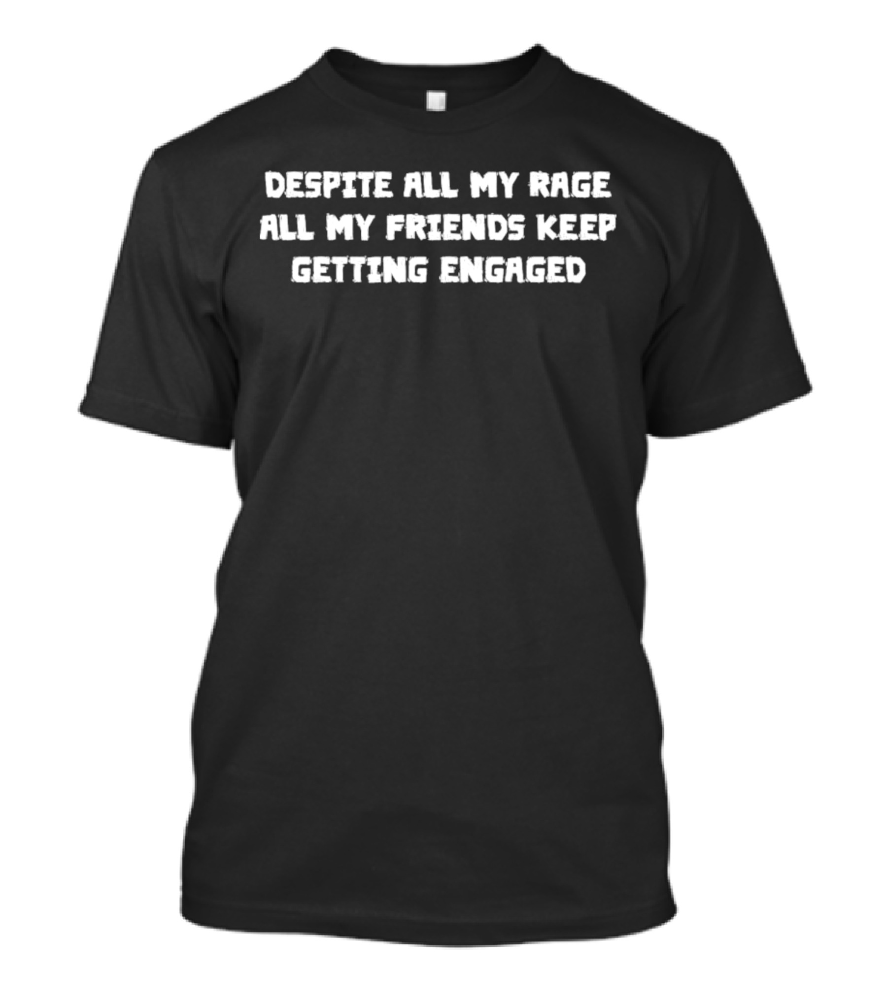 Despite All My Rage All My Friends Keep Getting Engaged T-Shirt