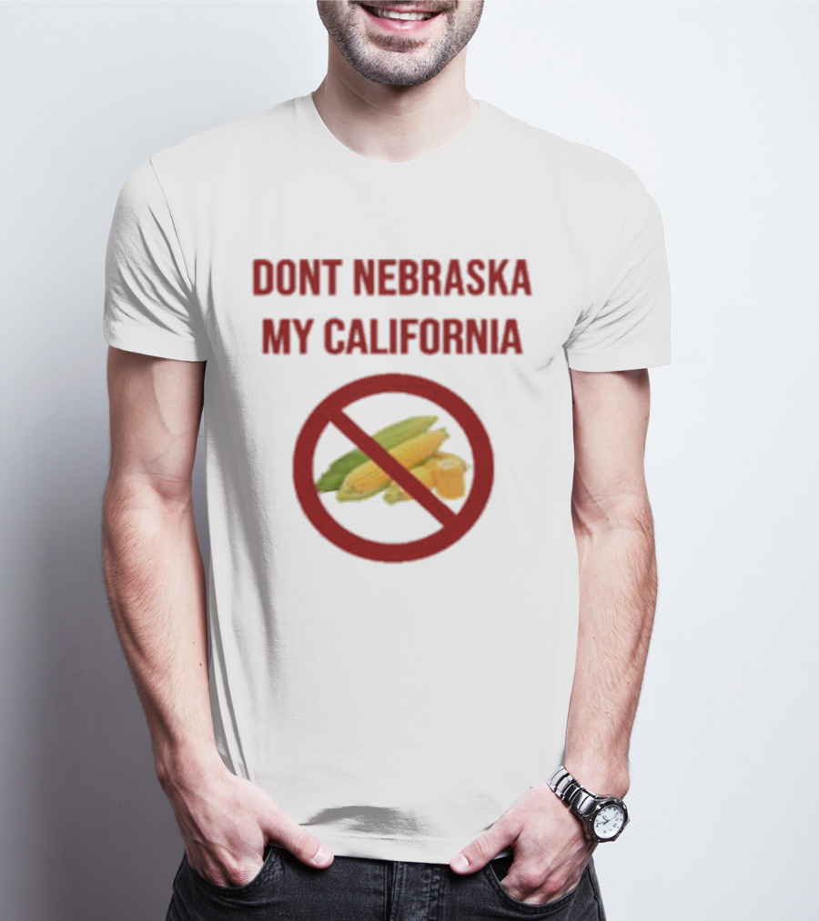 DONT NEBRASKA MY CALIFORNIA Corn Symbol With Red Circle And Slash T-Shirt