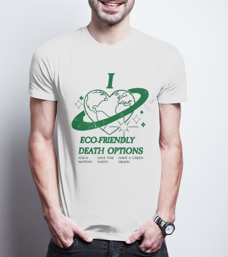 I Heart Eco-Friendly Death Options Aqua Mation Save The Earth Have A Green Death T-Shirt