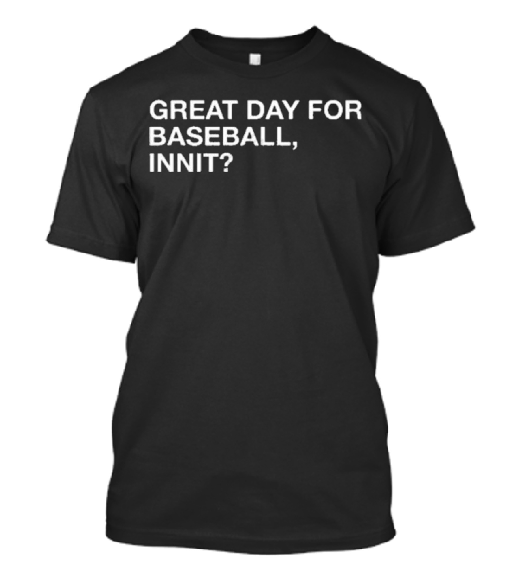 GREAT DAY FOR BASEBALL, INNIT? T-Shirt