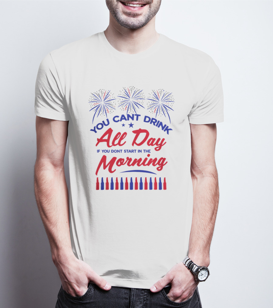 You Can't Drink All Day If You Don't Start In The Morning USA T-Shirt