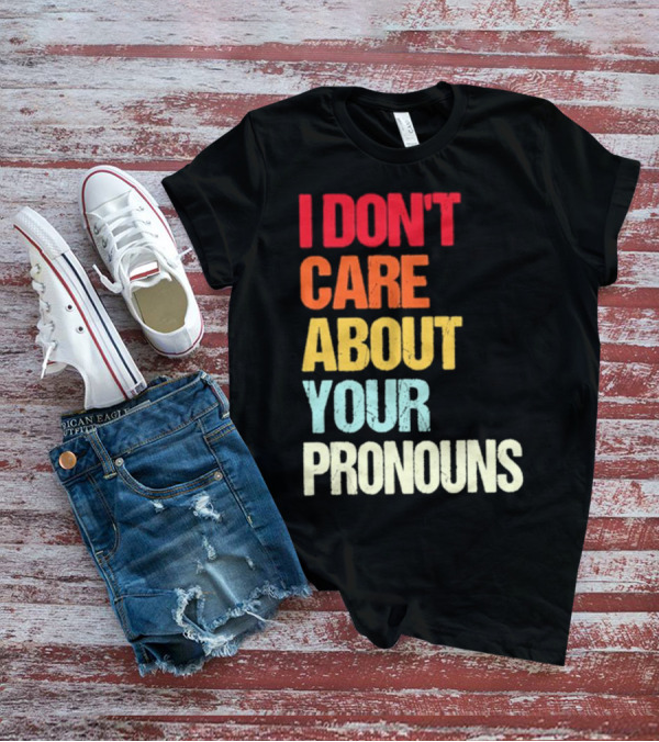 I Don’t Care About Your Pronouns Shirt Black Bold Text Colors T-Shirt