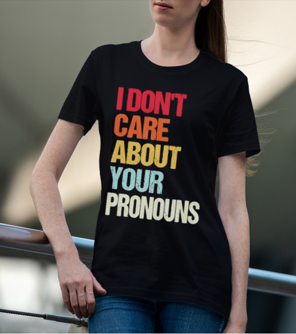 I Don’t Care About Your Pronouns Shirt Black Bold Text Colors T-Shirt