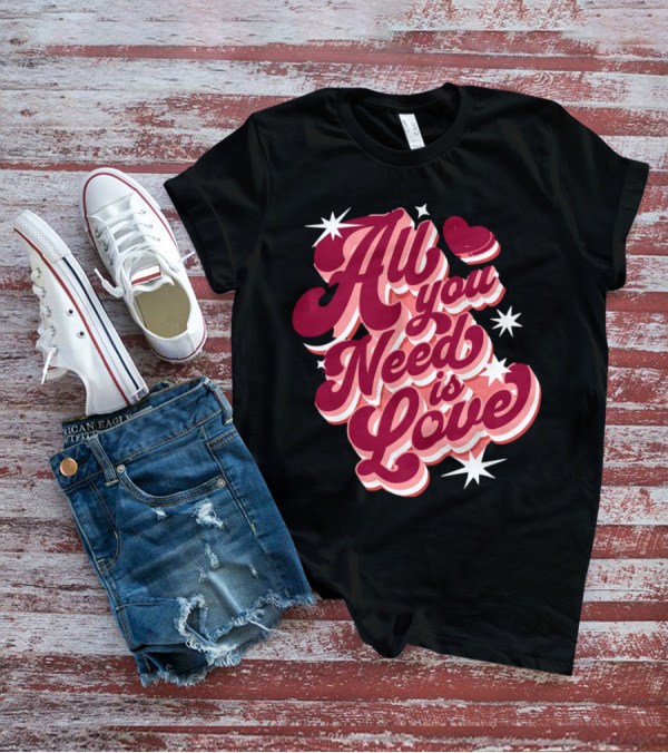 All You Need Is Love Valentine's Day T-Shirt