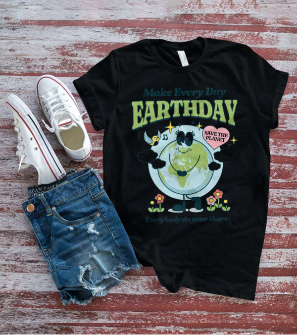 Make Every Day Earth Day Save The Planet Everybody Do Your Share T-Shirt