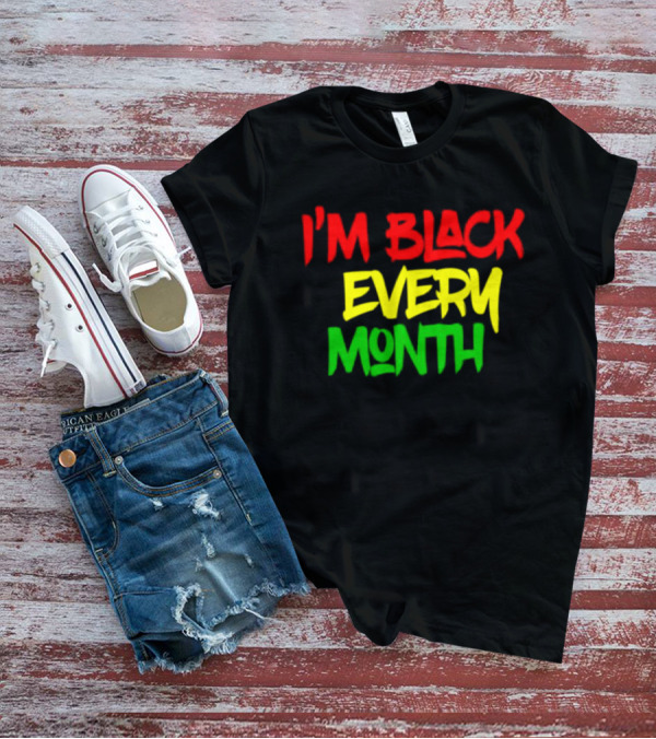 I'm Black Every Month Black History Month T-Shirt