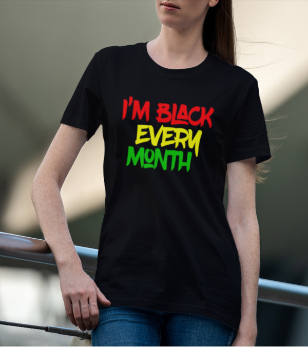 I'm Black Every Month Black History Month T-Shirt