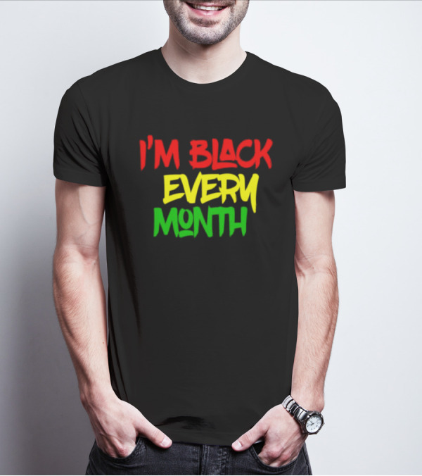 I'm Black Every Month Black History Month T-Shirt