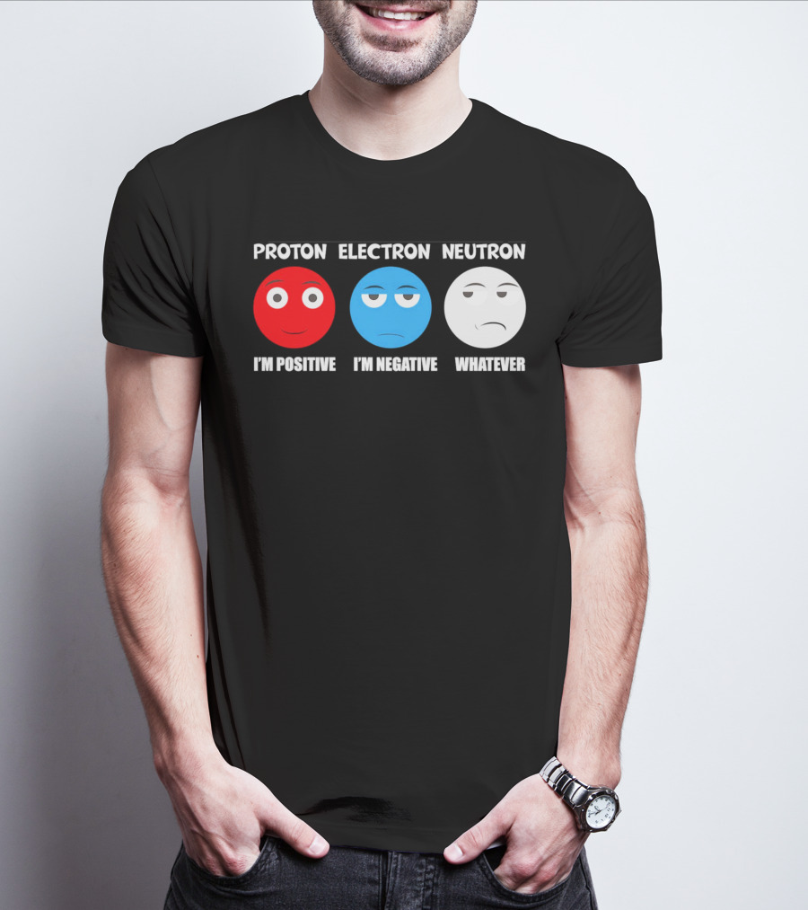 PROTON ELECTRON NEUTRON I'M POSITIVE I'M NEGATIVE WHATEVER T-Shirt