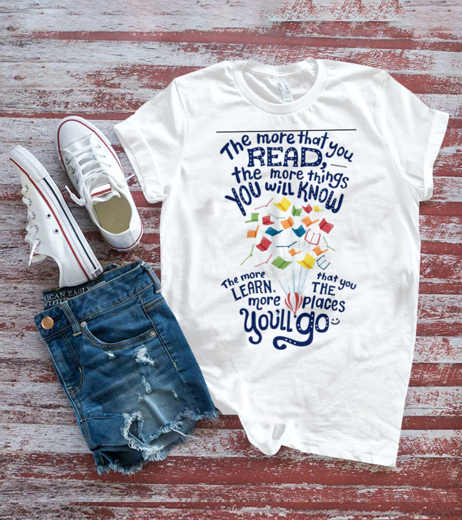 The More That You Read The More Things You Will Know The More That You Learn The More Places You'll Go Balloons And Books T-Shirt