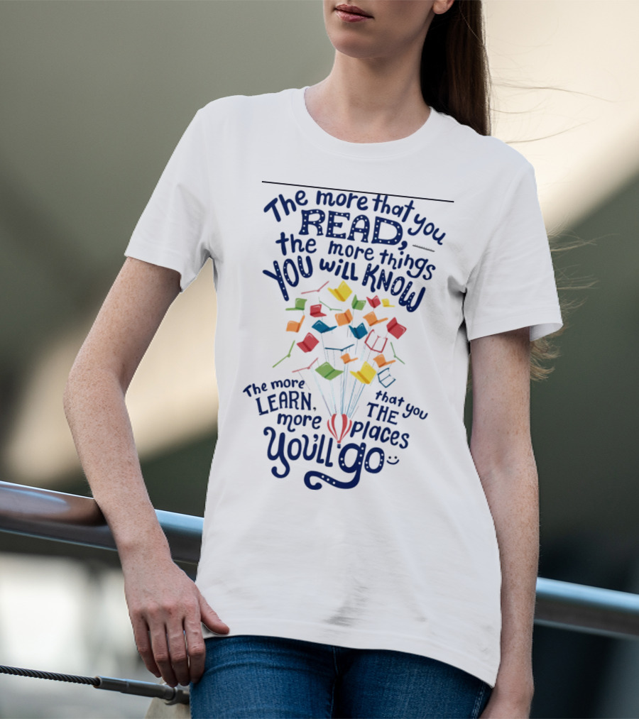 The More That You Read The More Things You Will Know The More That You Learn The More Places You'll Go Balloons And Books T-Shirt