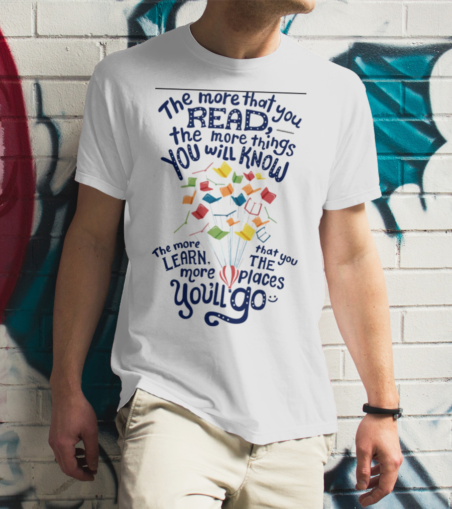 The More That You Read The More Things You Will Know The More That You Learn The More Places You'll Go Balloons And Books T-Shirt