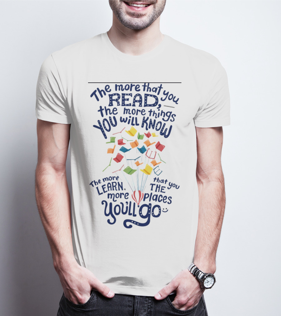 The More That You Read The More Things You Will Know The More That You Learn The More Places You'll Go Balloons And Books T-Shirt