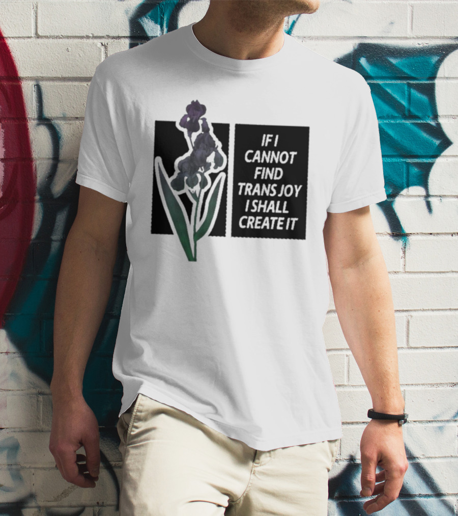 Flower If I Cannot Find Trans Joy I Shall Create It T-Shirt