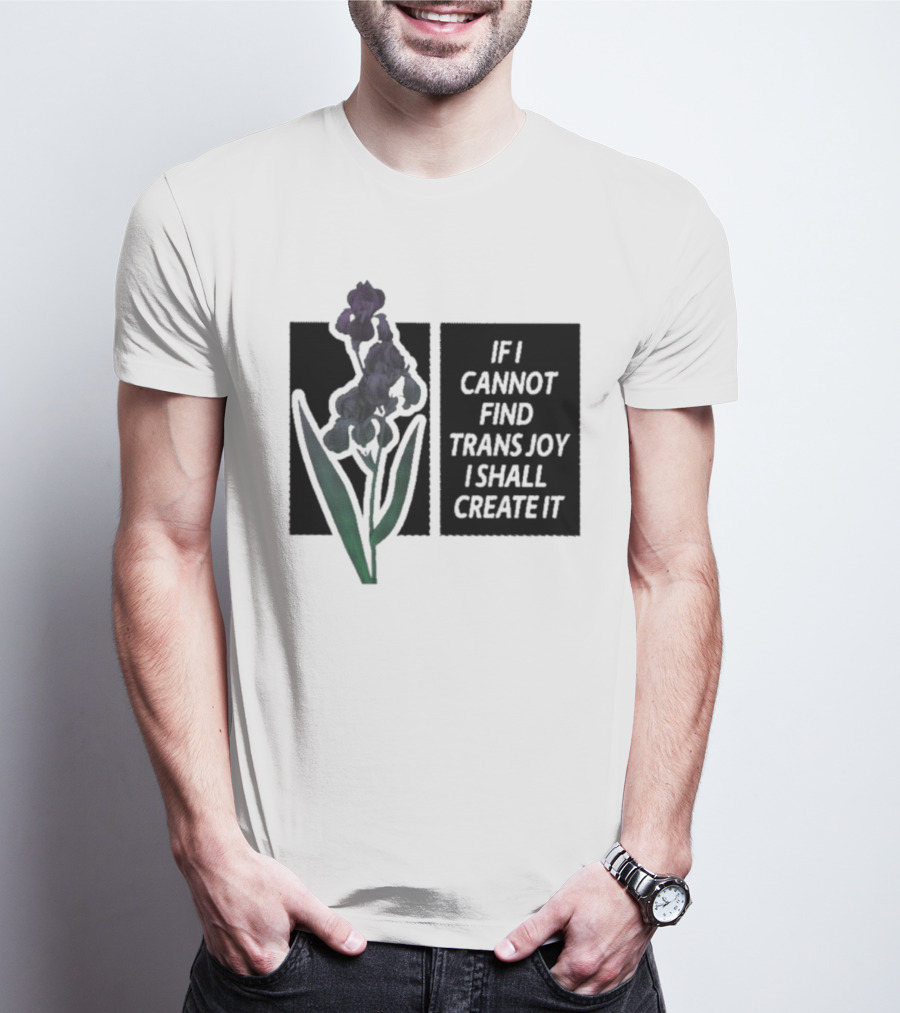 Flower If I Cannot Find Trans Joy I Shall Create It T-Shirt