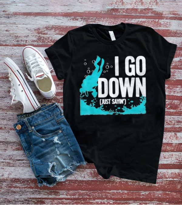 I Go Down Just Sayin' Scuba Diver T-Shirt