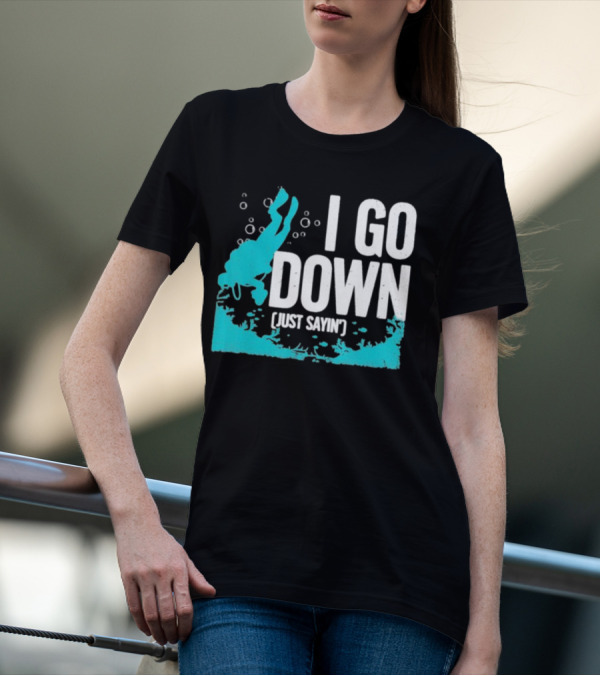 I Go Down Just Sayin' Scuba Diver T-Shirt