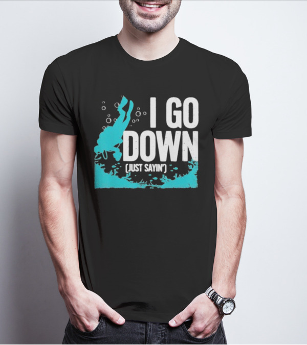 I Go Down Just Sayin' Scuba Diver T-Shirt