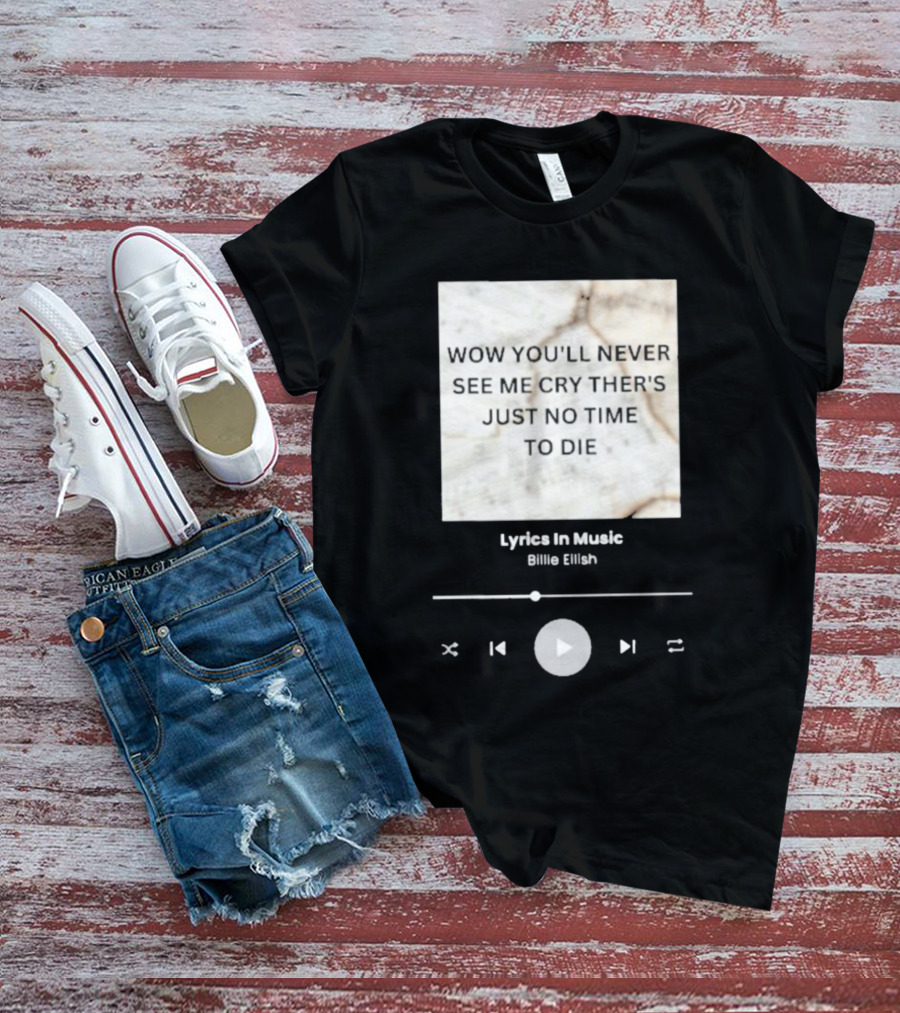 WOW YOU'LL NEVER SEE ME CRY THERE'S JUST NO TIME TO DIE BILLIE EILISH LYRICS IN MUSIC T-Shirt