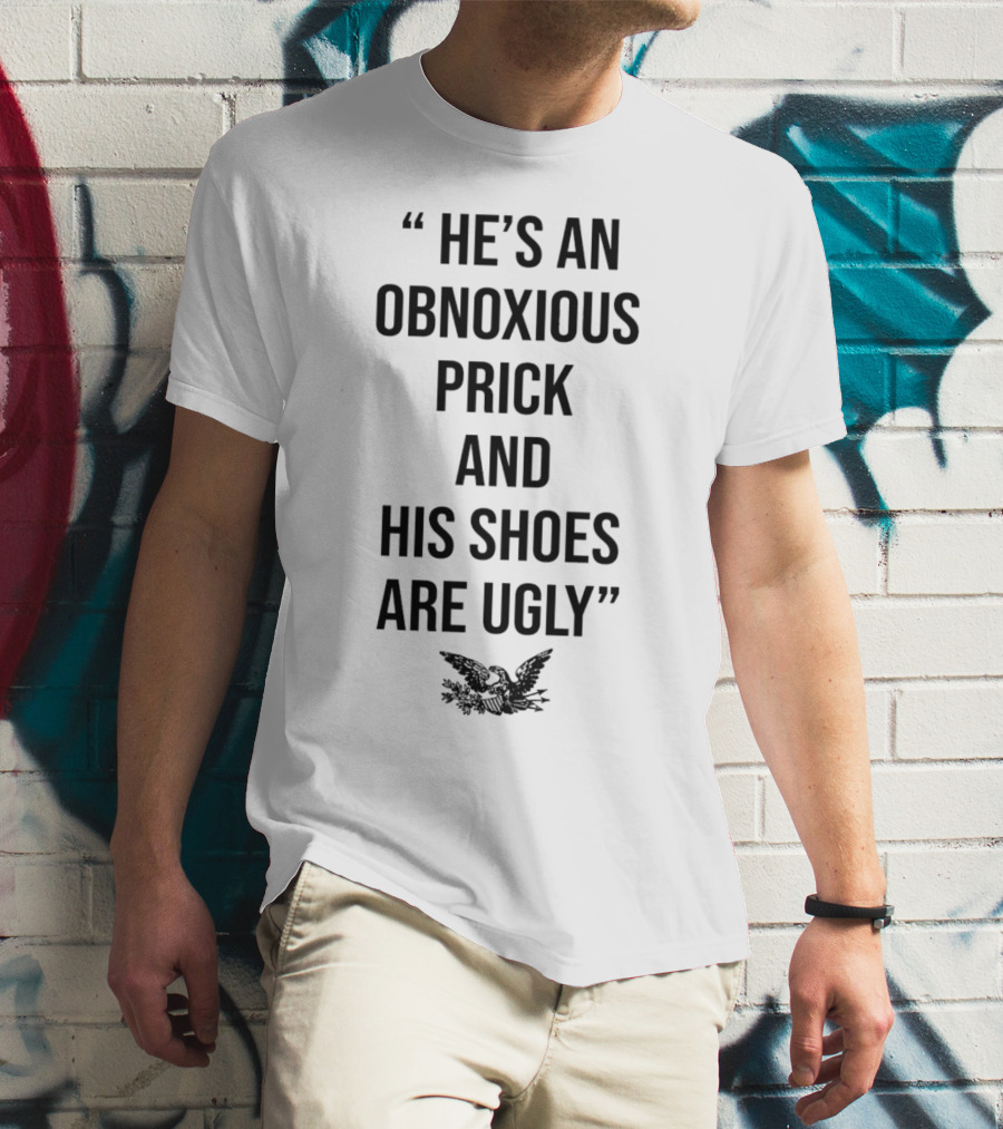 HE'S AN OBNOXIOUS PRICK AND HIS SHOES ARE UGLY EAGLE T-Shirt