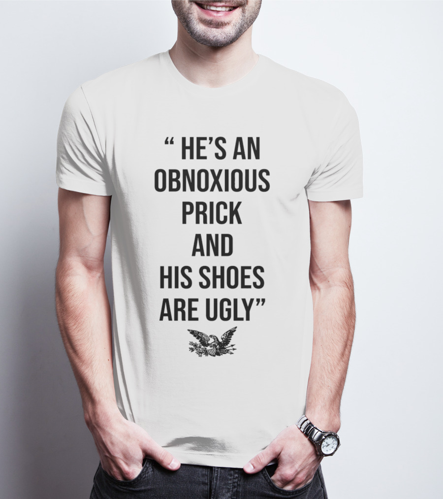 HE'S AN OBNOXIOUS PRICK AND HIS SHOES ARE UGLY EAGLE T-Shirt