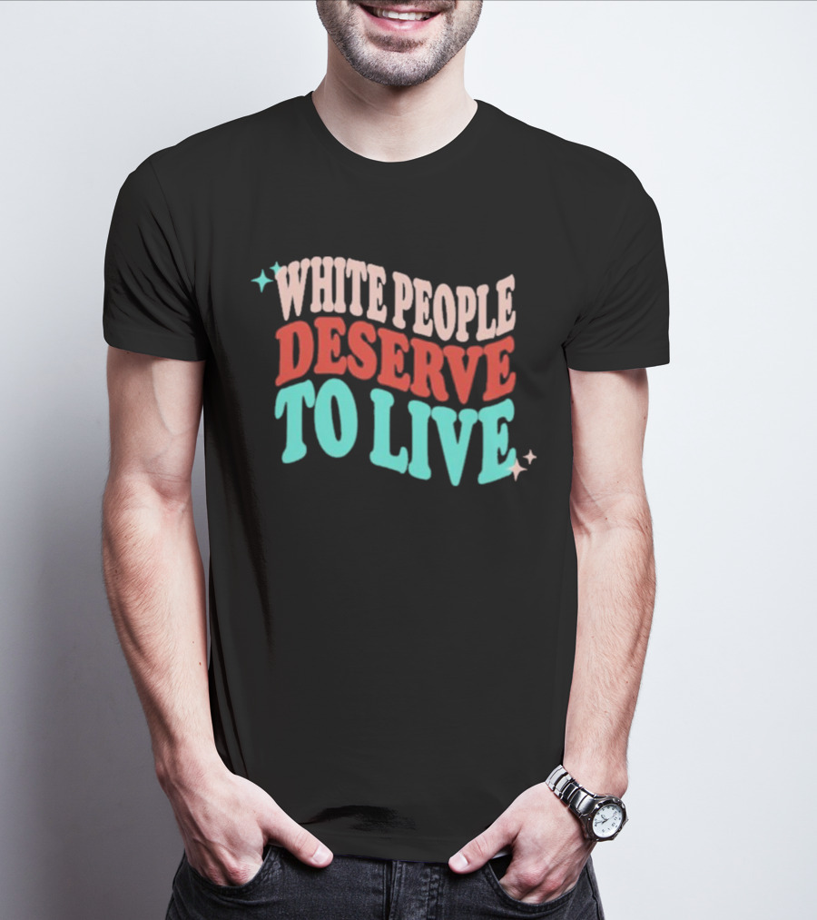WHITE PEOPLE DESERVE TO LIVE T-Shirt