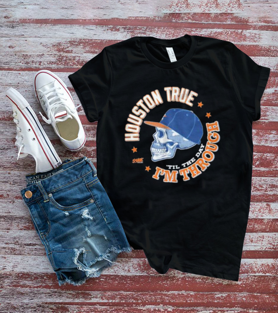 Houston True Skull With Hat 'Til The Day I'm Through T-Shirt