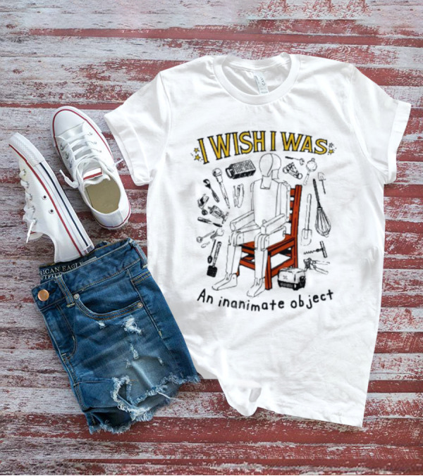 I Wish I Was An Inanimate Object Surrounded By Tools And Chair T-Shirt