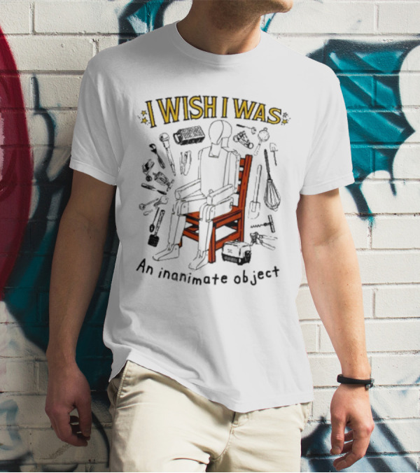 I Wish I Was An Inanimate Object Surrounded By Tools And Chair T-Shirt