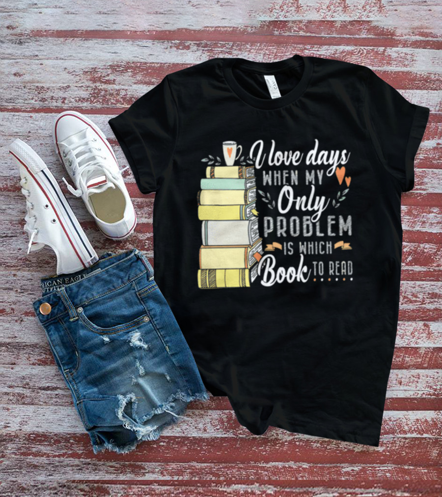 I Love Days When My Only Problem Is Which Book To Read Stack Of Colorful Books And Heart Accents T-Shirt
