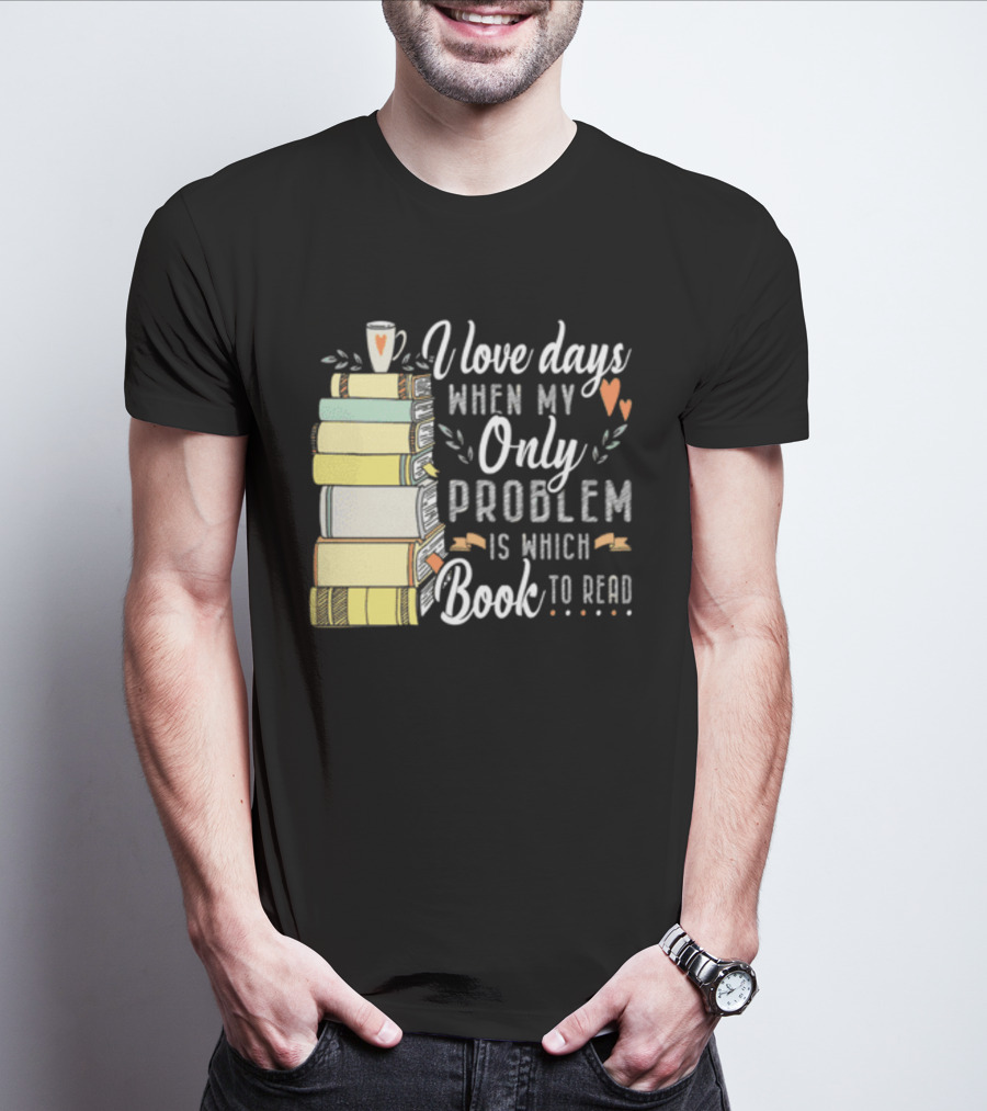 I Love Days When My Only Problem Is Which Book To Read Stack Of Colorful Books And Heart Accents T-Shirt