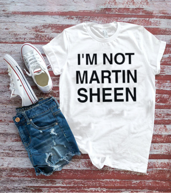 I'M NOT MARTIN SHEEN T-Shirt