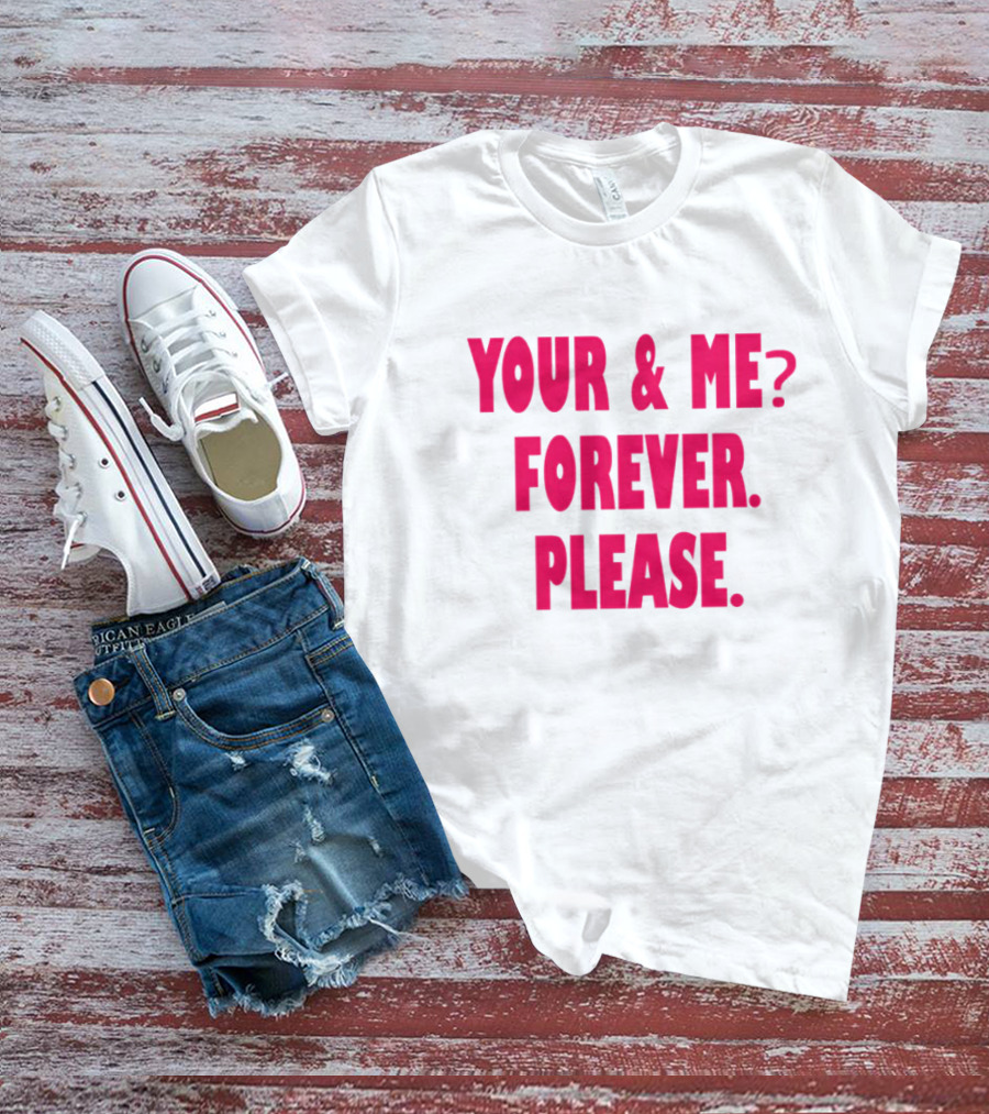 YOUR And ME? FOREVER. PLEASE T-Shirt