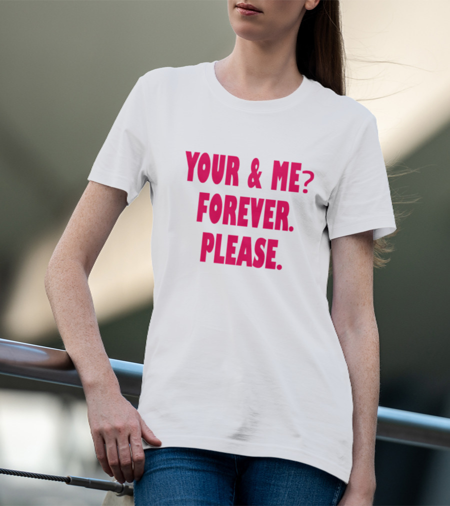 YOUR And ME? FOREVER. PLEASE T-Shirt