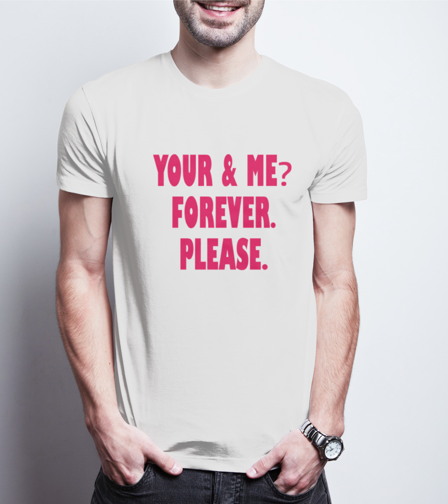 YOUR And ME? FOREVER. PLEASE T-Shirt