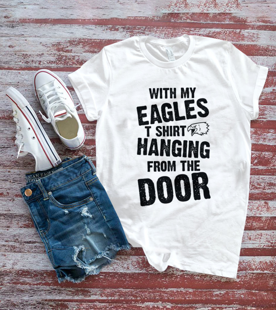 WITH MY EAGLES T SHIRT HANGING FROM THE DOOR T-Shirt