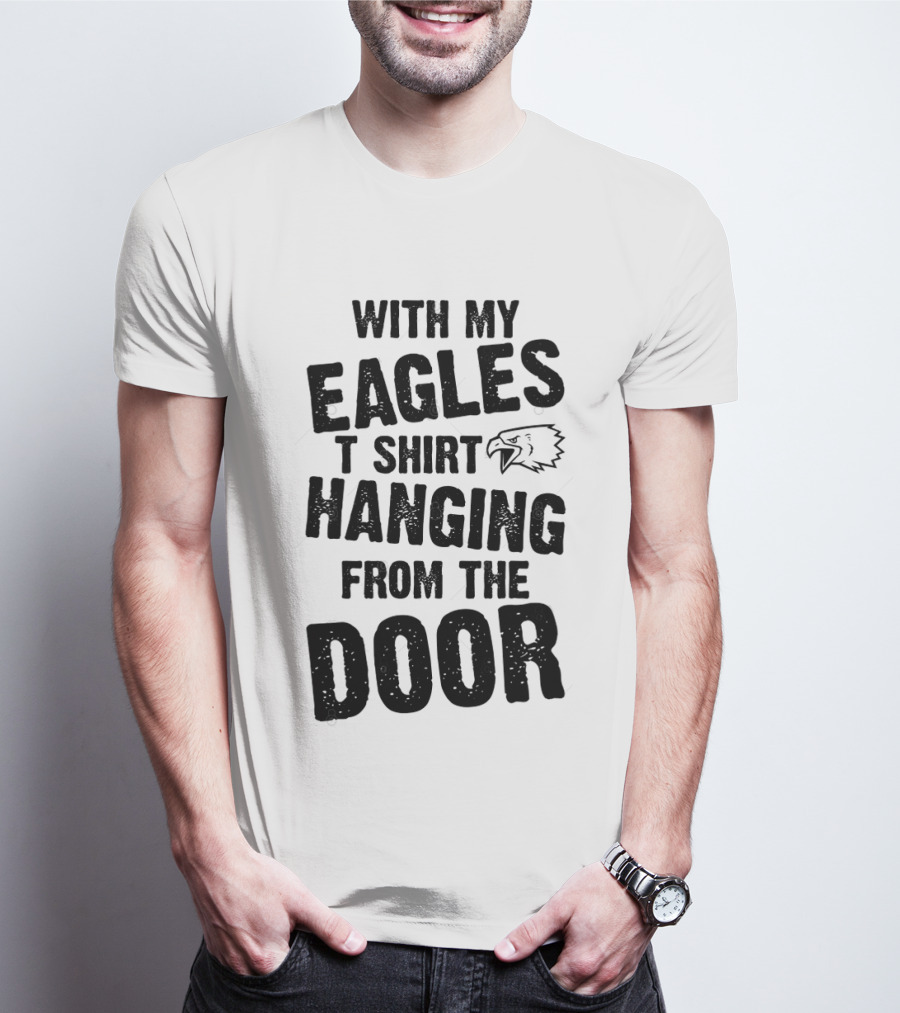 WITH MY EAGLES T SHIRT HANGING FROM THE DOOR T-Shirt