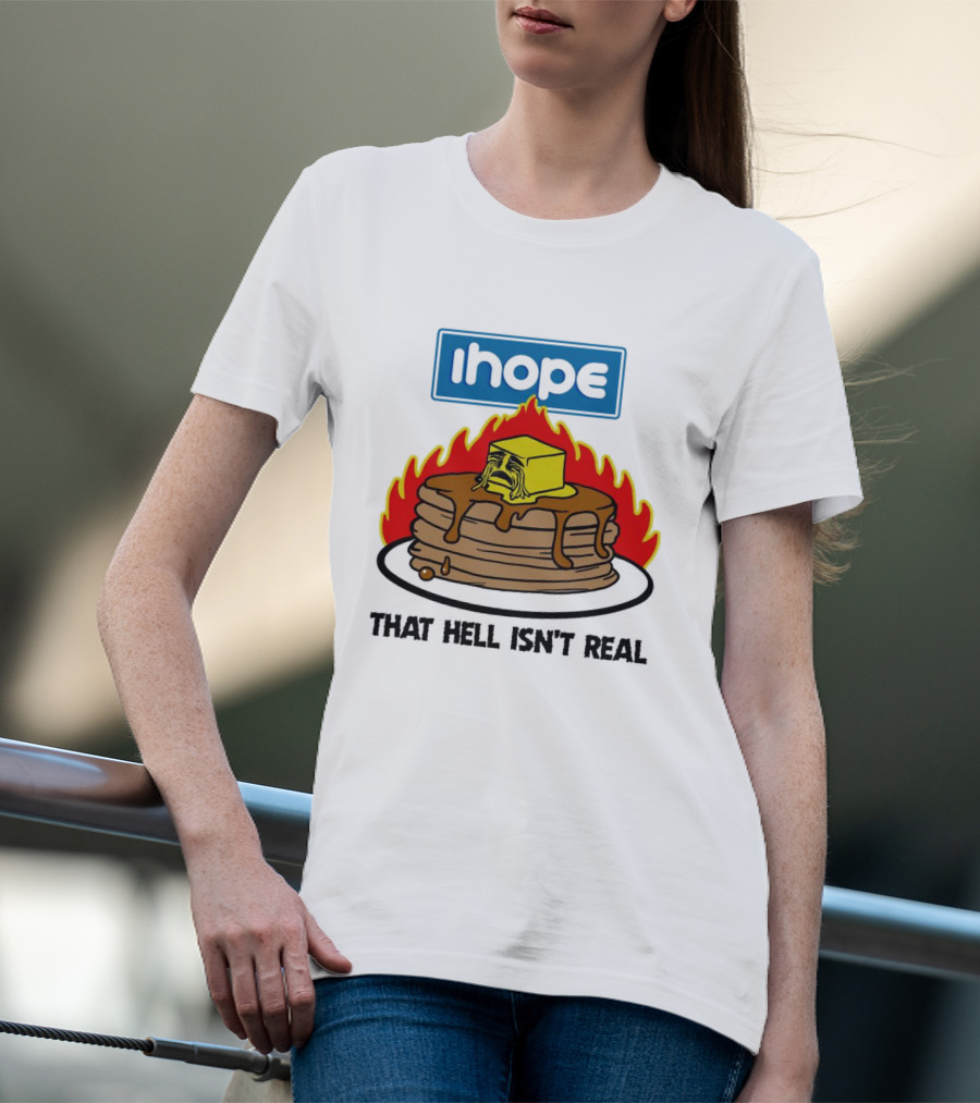IHope That Hell Isn’t Real Funny Pancake Flame T-Shirt