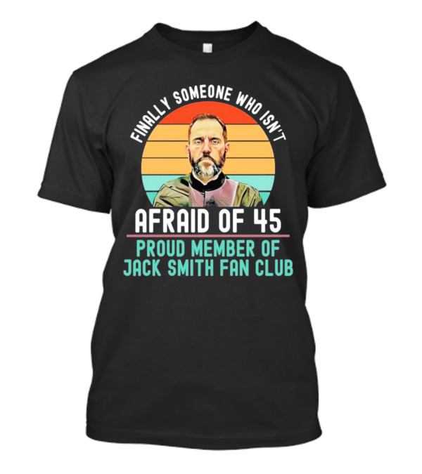 Finally Someone Who Isn’t Afraid Of 45 Proud Member Of Jack Smith Fan Club T-Shirt