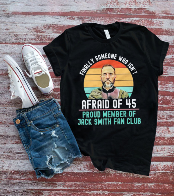 Finally Someone Who Isn’t Afraid Of 45 Proud Member Of Jack Smith Fan Club T-Shirt