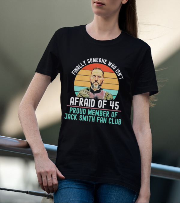 Finally Someone Who Isn’t Afraid Of 45 Proud Member Of Jack Smith Fan Club T-Shirt
