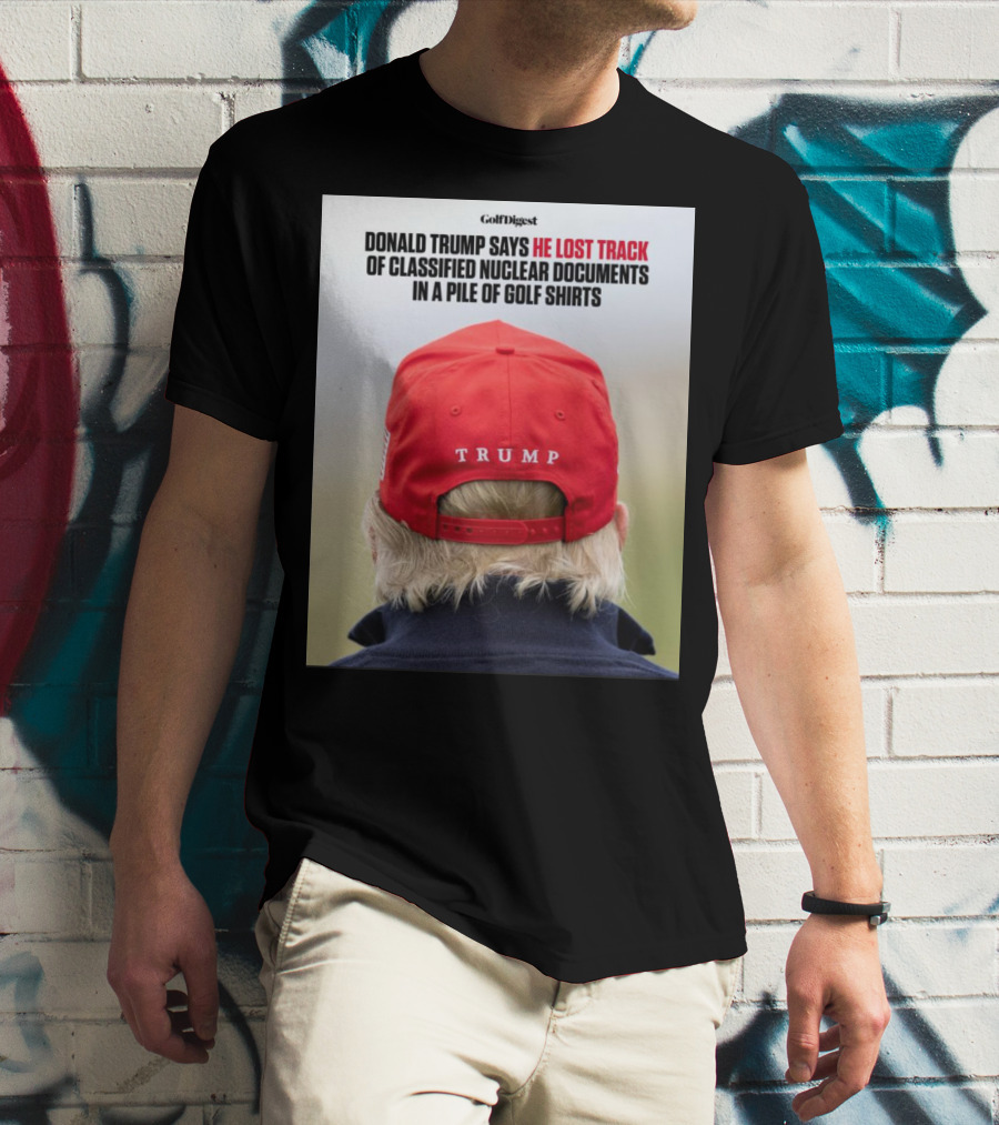 Golf Digest Donald Trump Says He Lost Track Of Classified Nuclear Documents In A Pile Of Golf T-Shirt