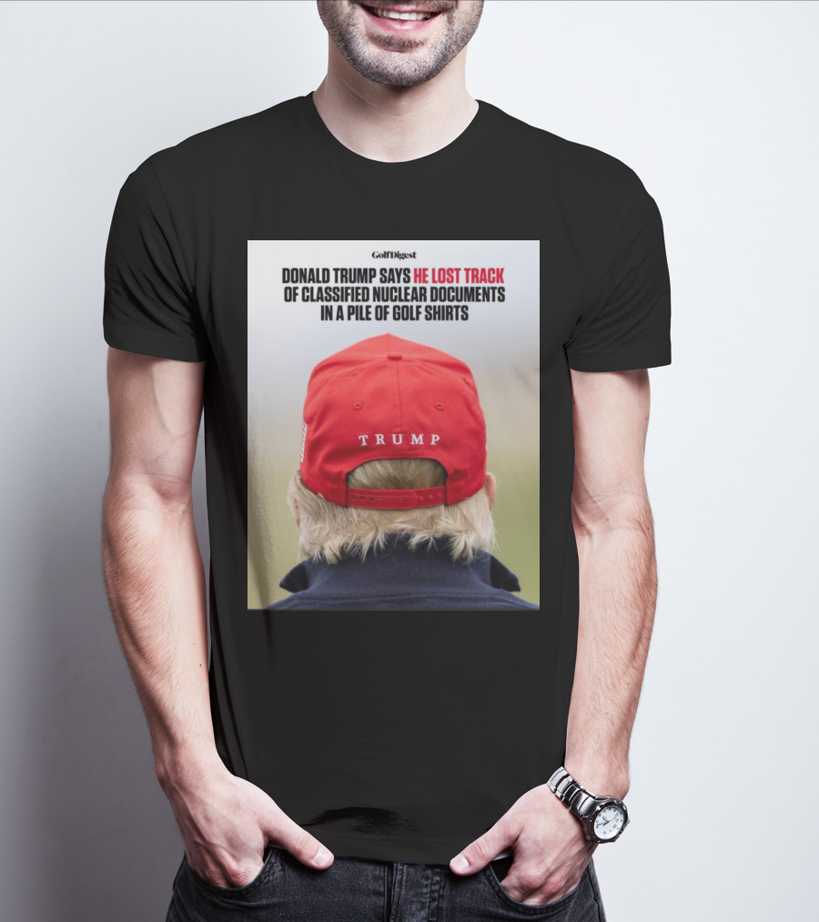 Golf Digest Donald Trump Says He Lost Track Of Classified Nuclear Documents In A Pile Of Golf T-Shirt